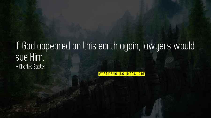 Worst Historical Quotes By Charles Baxter: If God appeared on this earth again, lawyers Worst Historical Quotes By Charles Baxter: If God appeared on this earth again, lawyers