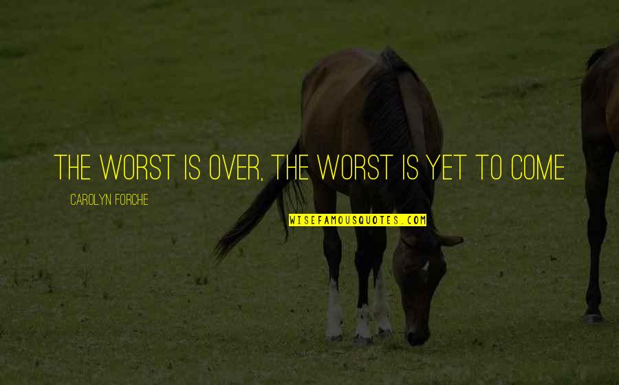 Worst Is Yet To Come Quotes By Carolyn Forche: The worst is over, the worst is yet