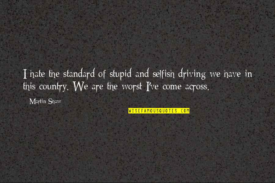 Worst Is Yet To Come Quotes By Martin Shaw: I hate the standard of stupid and selfish