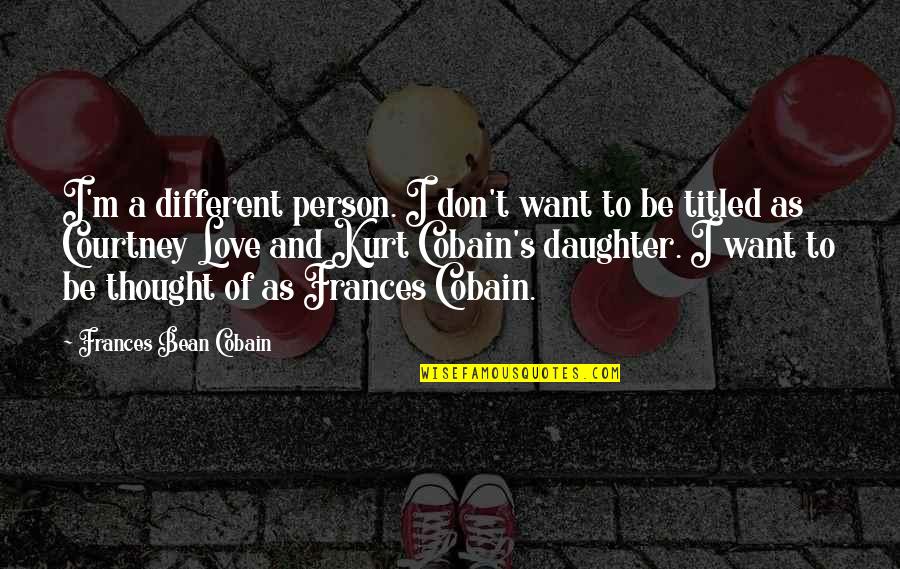 Worst Leader Quotes By Frances Bean Cobain: I'm a different person. I don't want to Worst Leader Quotes By Frances Bean Cobain: I'm a different person. I don't want to
