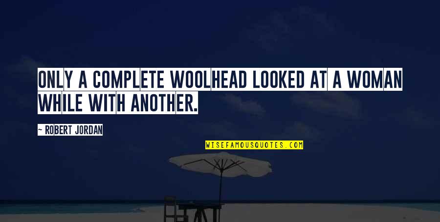 Worst Leader Quotes By Robert Jordan: Only a complete woolhead looked at a woman Worst Leader Quotes By Robert Jordan: Only a complete woolhead looked at a woman