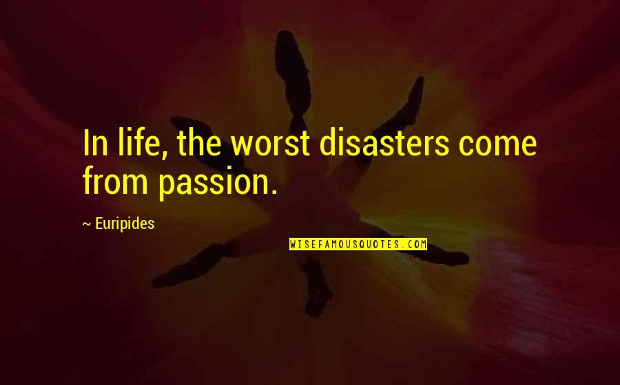 Worst Life Ever Quotes By Euripides: In life, the worst disasters come from passion. Worst Life Ever Quotes By Euripides: In life, the worst disasters come from passion.