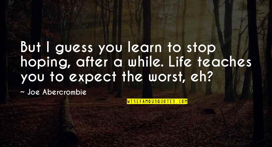 Worst Life Ever Quotes By Joe Abercrombie: But I guess you learn to stop hoping, Worst Life Ever Quotes By Joe Abercrombie: But I guess you learn to stop hoping,