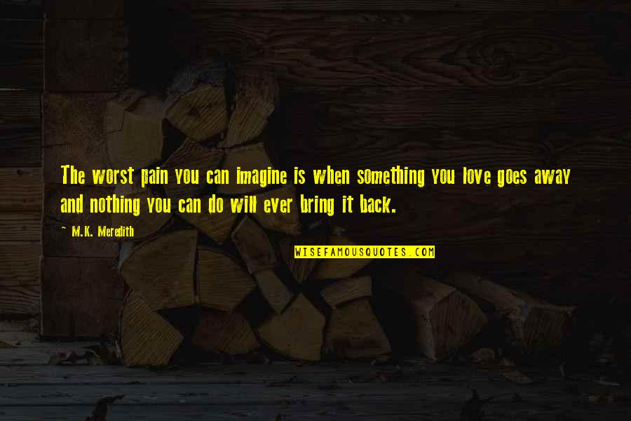 Worst Life Ever Quotes By M.K. Meredith: The worst pain you can imagine is when Worst Life Ever Quotes By M.K. Meredith: The worst pain you can imagine is when