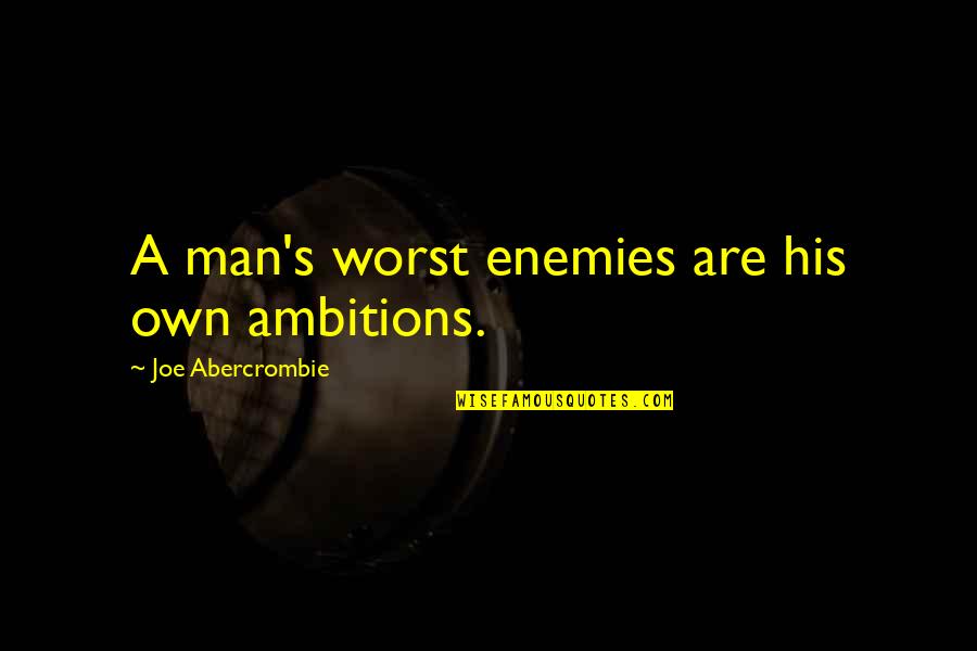 Worst Man Quotes By Joe Abercrombie: A man's worst enemies are his own ambitions. Worst Man Quotes By Joe Abercrombie: A man's worst enemies are his own ambitions.