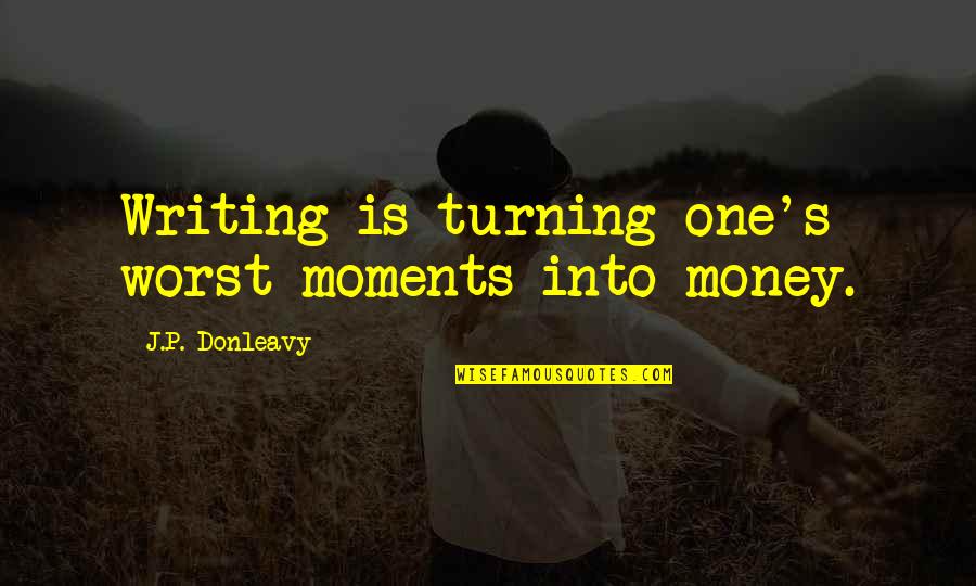 Worst Memories Quotes By J.P. Donleavy: Writing is turning one's worst moments into money.