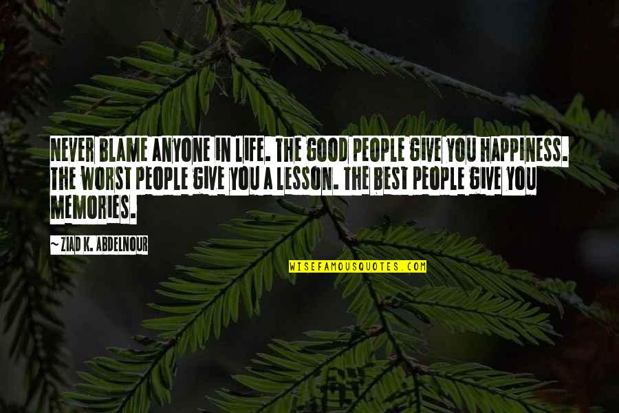 Worst Memories Quotes By Ziad K. Abdelnour: Never blame anyone in life. The good people