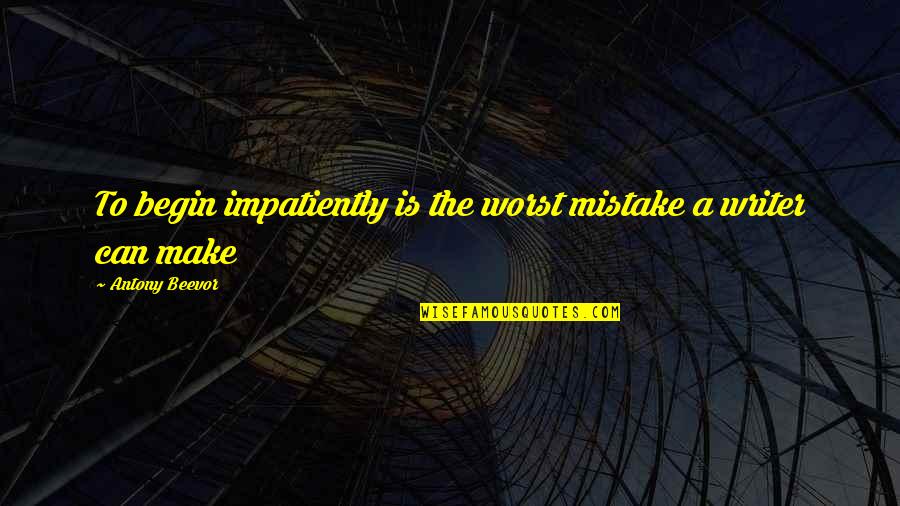 Worst Mistake Ever Quotes By Antony Beevor: To begin impatiently is the worst mistake a