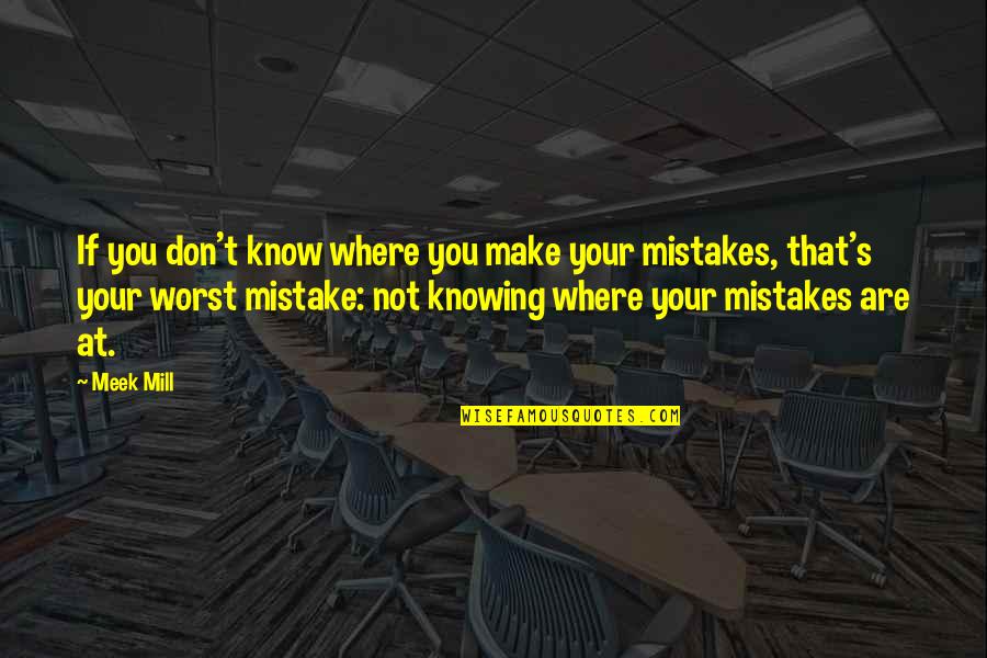 Worst Mistake Ever Quotes By Meek Mill: If you don't know where you make your