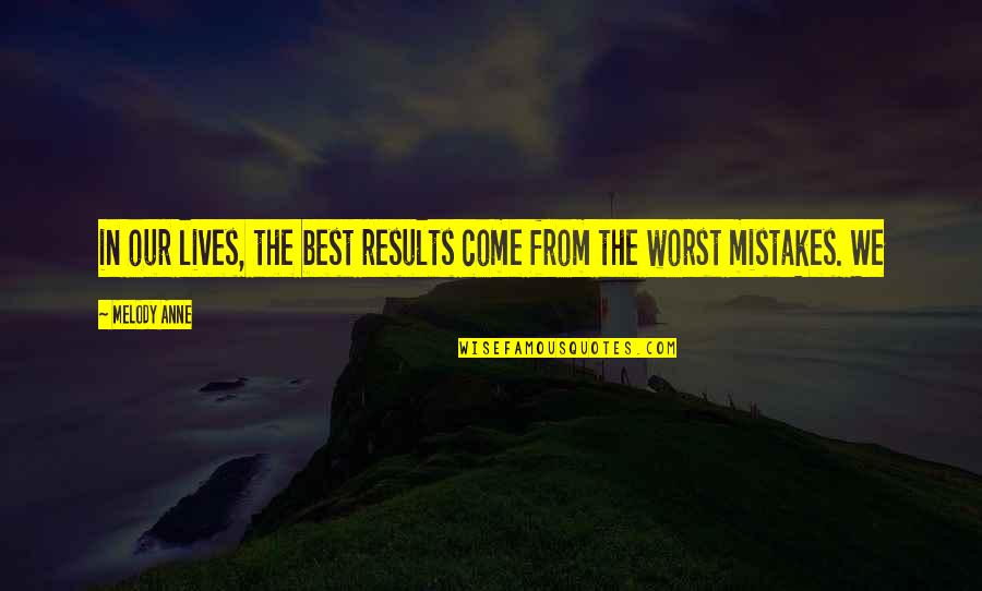 Worst Mistakes Quotes By Melody Anne: in our lives, the best results come from