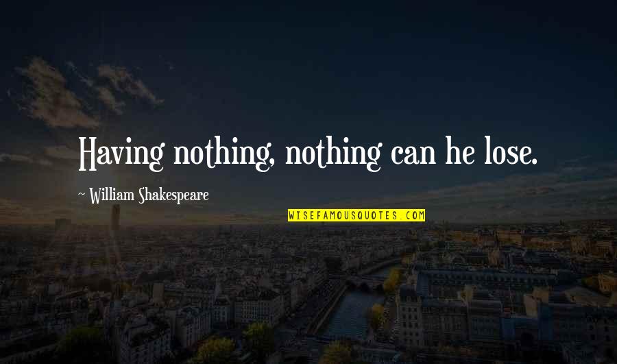 Worst Moment Of My Life Quotes By William Shakespeare: Having nothing, nothing can he lose.