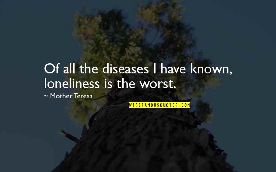 Worst Mother Quotes By Mother Teresa: Of all the diseases I have known, loneliness