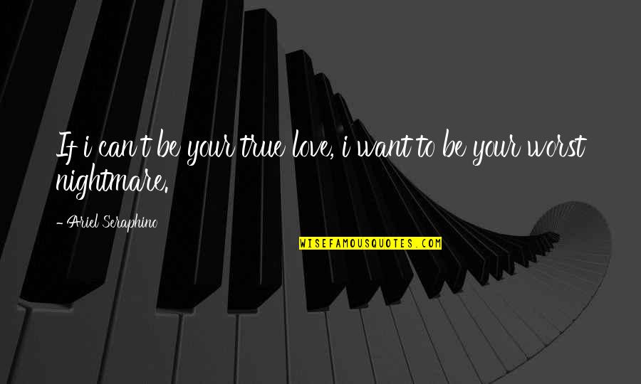 Worst Nightmare Ever Quotes By Ariel Seraphino: If i can't be your true love, i Worst Nightmare Ever Quotes By Ariel Seraphino: If i can't be your true love, i