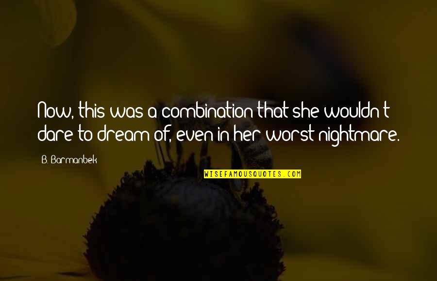 Worst Nightmare Ever Quotes By B. Barmanbek: Now, this was a combination that she wouldn't Worst Nightmare Ever Quotes By B. Barmanbek: Now, this was a combination that she wouldn't