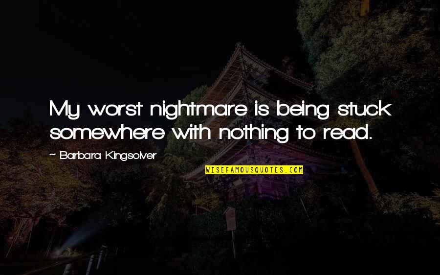 Worst Nightmare Ever Quotes By Barbara Kingsolver: My worst nightmare is being stuck somewhere with Worst Nightmare Ever Quotes By Barbara Kingsolver: My worst nightmare is being stuck somewhere with