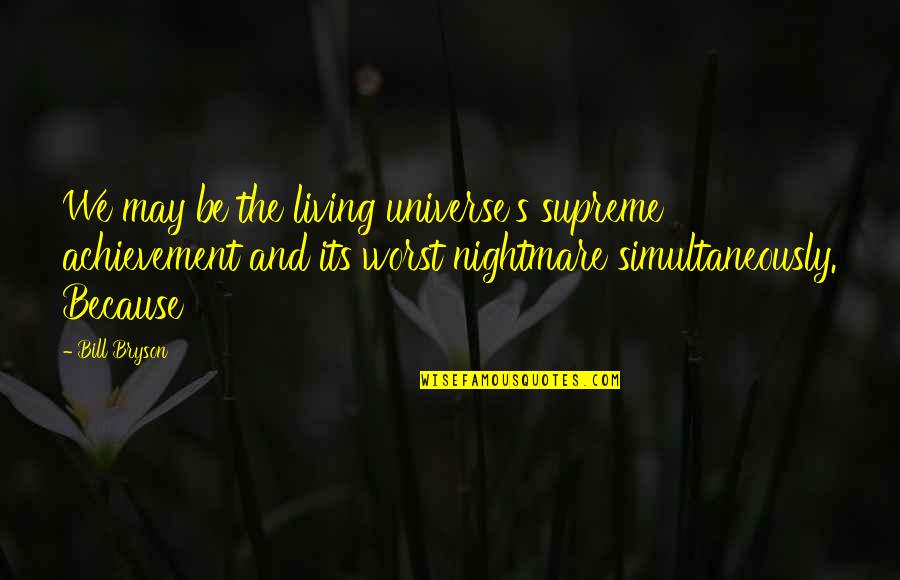Worst Nightmare Ever Quotes By Bill Bryson: We may be the living universe's supreme achievement Worst Nightmare Ever Quotes By Bill Bryson: We may be the living universe's supreme achievement