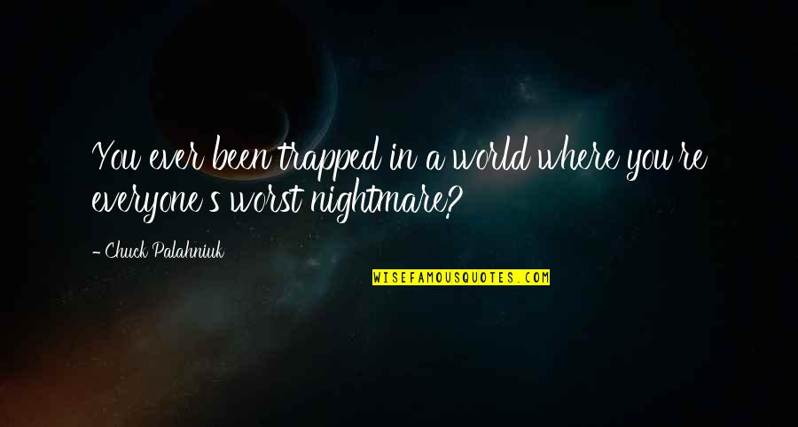 Worst Nightmare Ever Quotes By Chuck Palahniuk: You ever been trapped in a world where