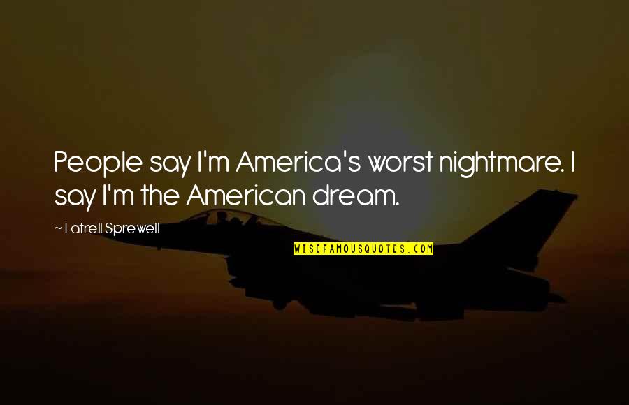 Worst Nightmare Ever Quotes By Latrell Sprewell: People say I'm America's worst nightmare. I say Worst Nightmare Ever Quotes By Latrell Sprewell: People say I'm America's worst nightmare. I say