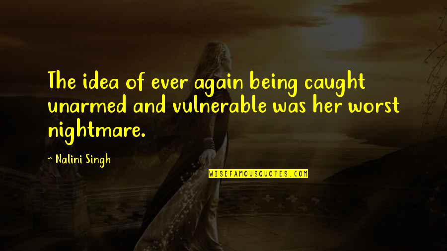 Worst Nightmare Ever Quotes By Nalini Singh: The idea of ever again being caught unarmed