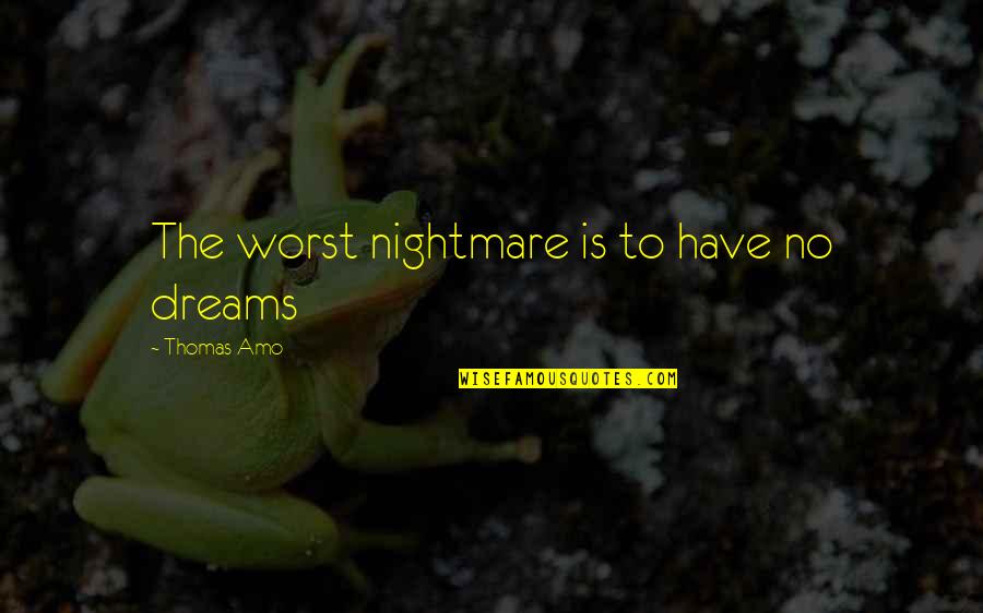 Worst Nightmare Ever Quotes By Thomas Amo: The worst nightmare is to have no dreams Worst Nightmare Ever Quotes By Thomas Amo: The worst nightmare is to have no dreams