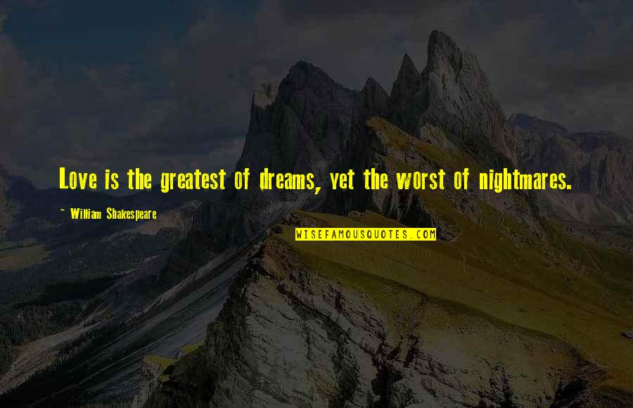 Worst Nightmare Ever Quotes By William Shakespeare: Love is the greatest of dreams, yet the Worst Nightmare Ever Quotes By William Shakespeare: Love is the greatest of dreams, yet the
