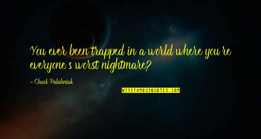 Worst Nightmare Quotes By Chuck Palahniuk: You ever been trapped in a world where