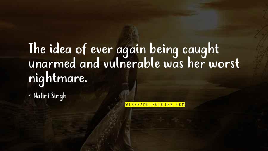 Worst Nightmare Quotes By Nalini Singh: The idea of ever again being caught unarmed