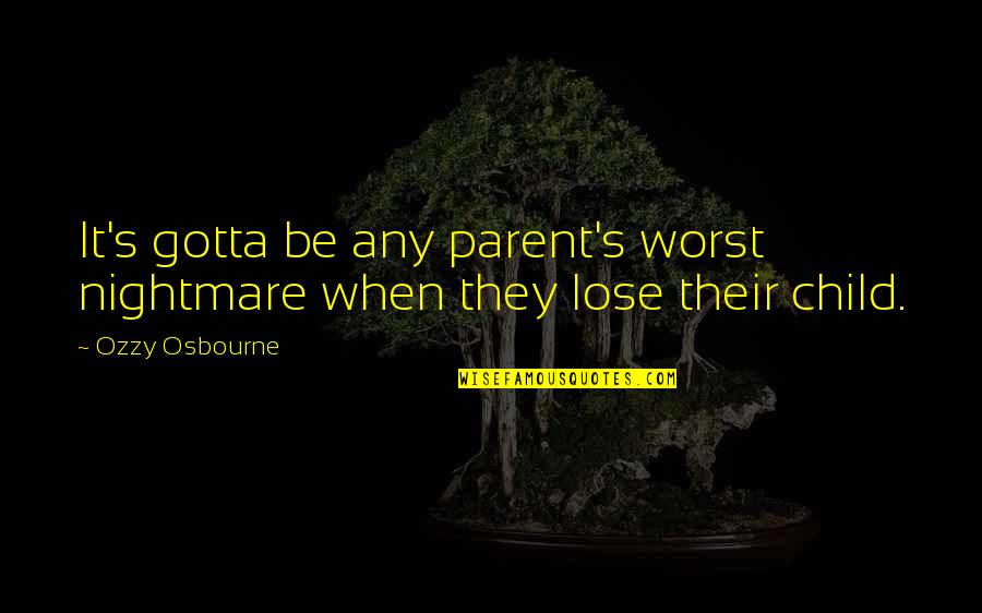 Worst Nightmare Quotes By Ozzy Osbourne: It's gotta be any parent's worst nightmare when