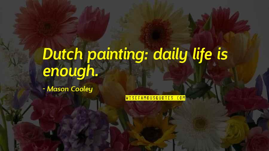Worst Pain In The World Quotes By Mason Cooley: Dutch painting: daily life is enough.