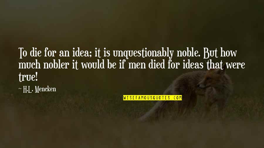 Worst Past Best Future Quotes By H.L. Mencken: To die for an idea; it is unquestionably Worst Past Best Future Quotes By H.L. Mencken: To die for an idea; it is unquestionably