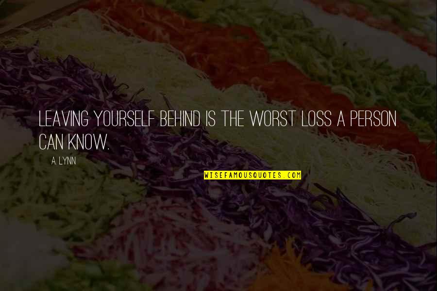 Worst Person Quotes By A. Lynn: Leaving yourself behind is the worst loss a
