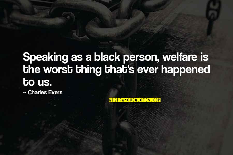 Worst Person Quotes By Charles Evers: Speaking as a black person, welfare is the