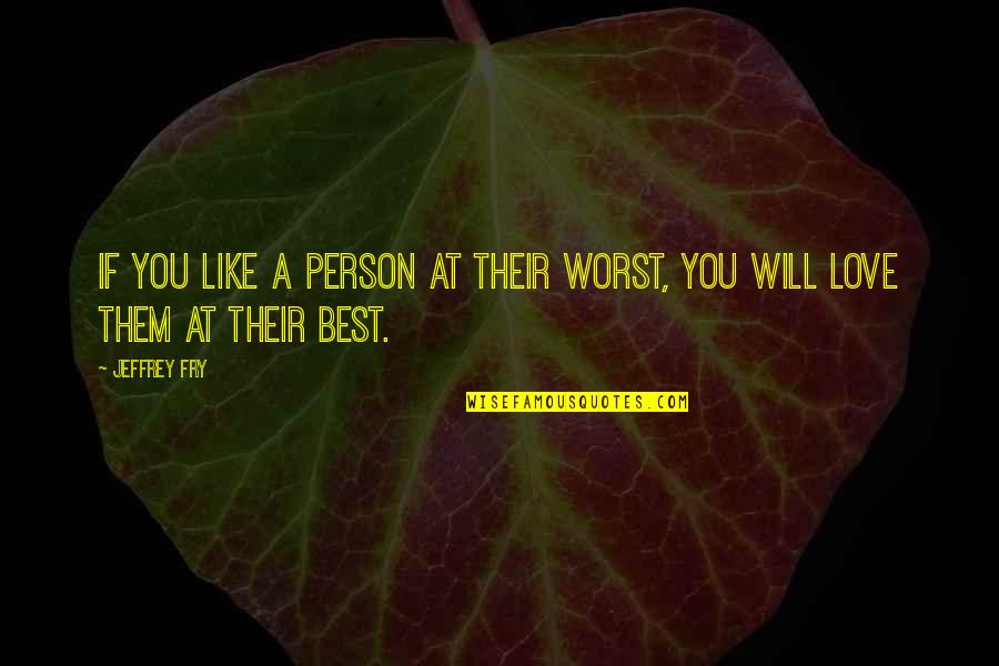 Worst Person Quotes By Jeffrey Fry: If you like a person at their worst,
