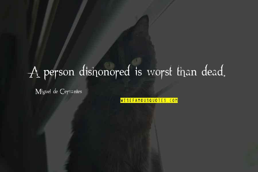 Worst Person Quotes By Miguel De Cervantes: A person dishonored is worst than dead.