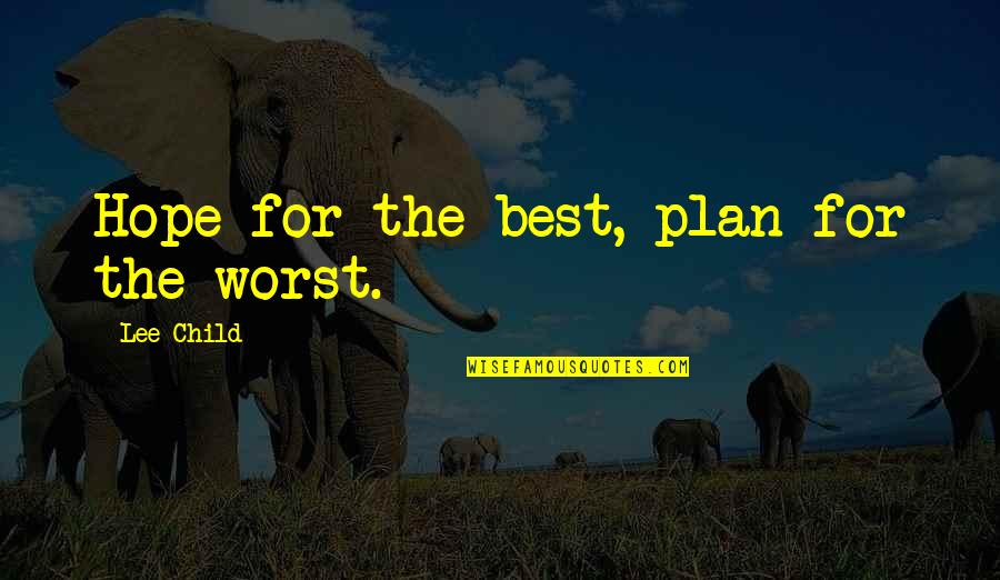 Worst Plan Ever Quotes By Lee Child: Hope for the best, plan for the worst. Worst Plan Ever Quotes By Lee Child: Hope for the best, plan for the worst.