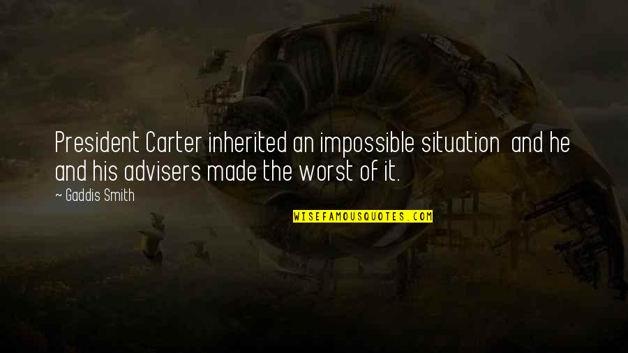 Worst Situation Quotes By Gaddis Smith: President Carter inherited an impossible situation and he