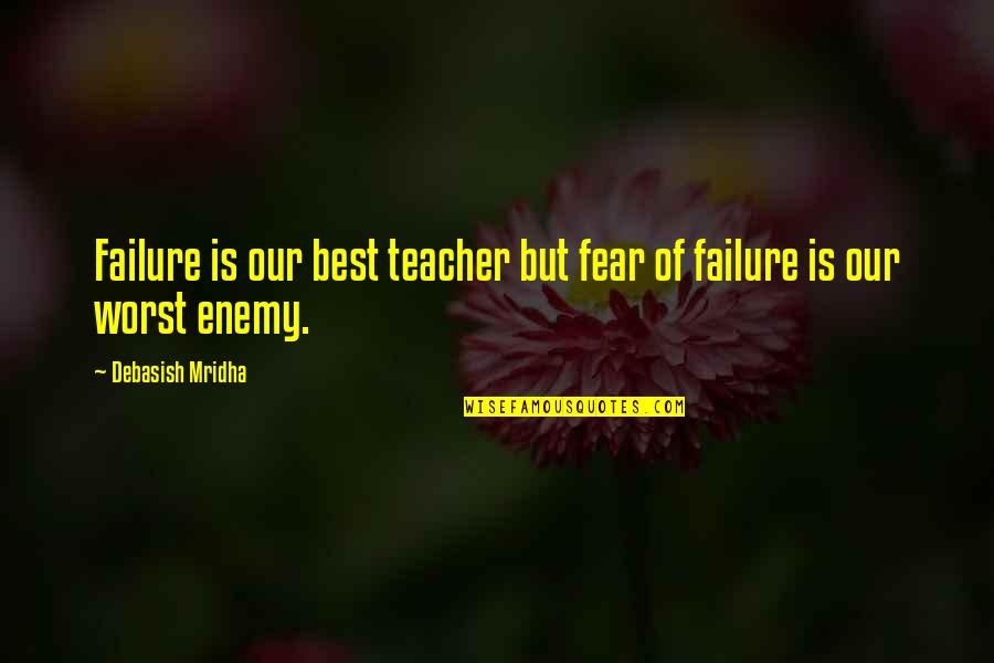 Worst Teacher Quotes By Debasish Mridha: Failure is our best teacher but fear of