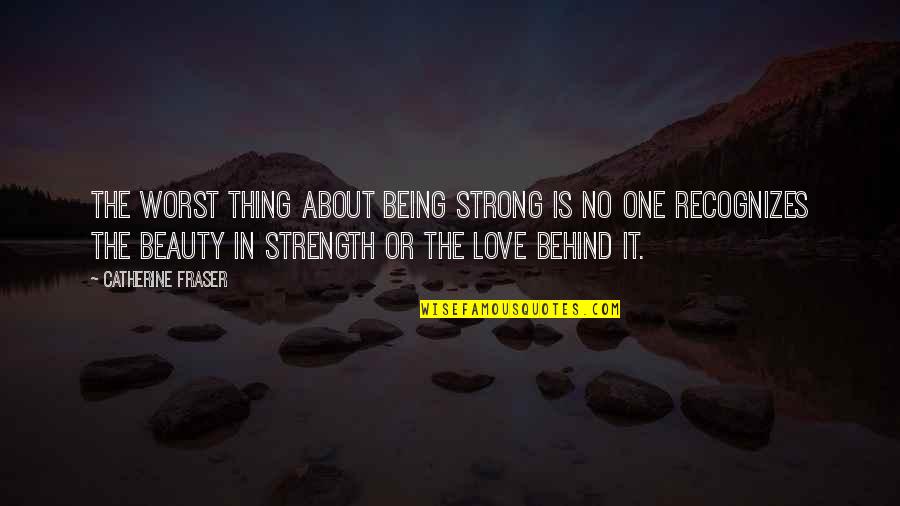 Worst Thing About Love Quotes By Catherine Fraser: The worst thing about being strong is no Worst Thing About Love Quotes By Catherine Fraser: The worst thing about being strong is no