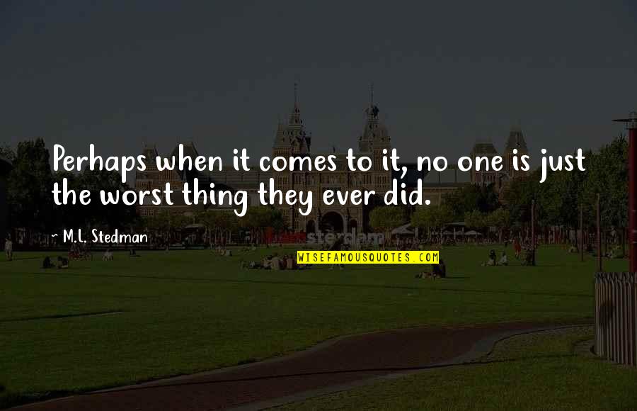 Worst Thing Quotes By M.L. Stedman: Perhaps when it comes to it, no one