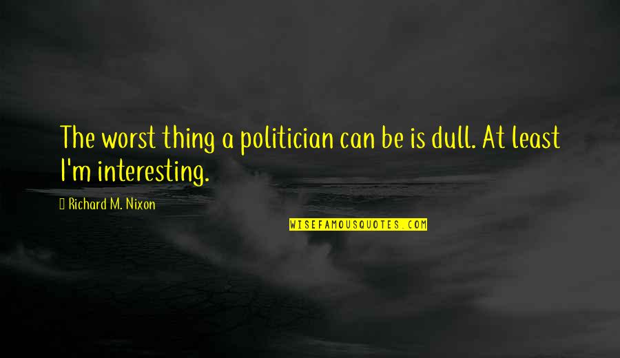 Worst Thing Quotes By Richard M. Nixon: The worst thing a politician can be is
