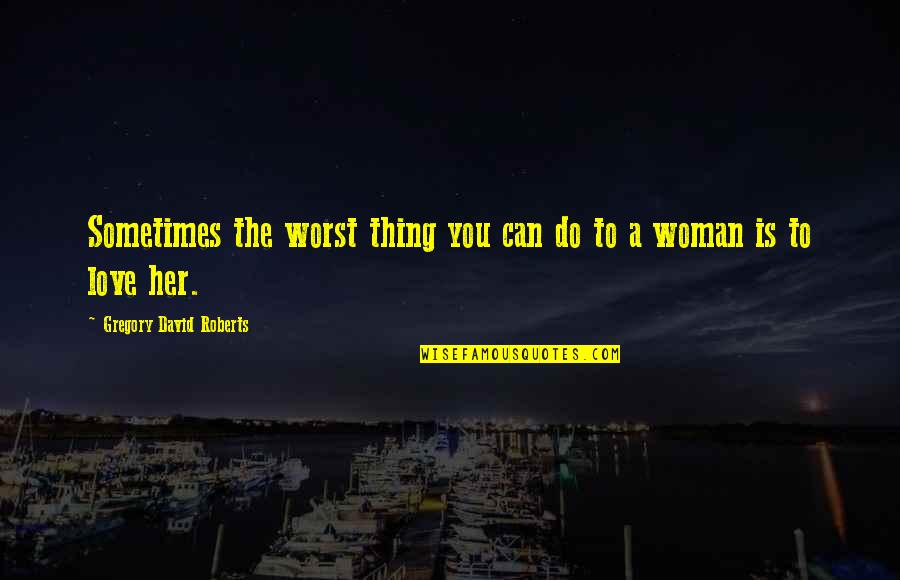 Worst Thing You Can Do Quotes By Gregory David Roberts: Sometimes the worst thing you can do to Worst Thing You Can Do Quotes By Gregory David Roberts: Sometimes the worst thing you can do to