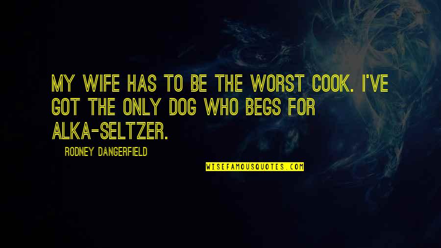 Worst Wife Quotes By Rodney Dangerfield: My wife has to be the worst cook.