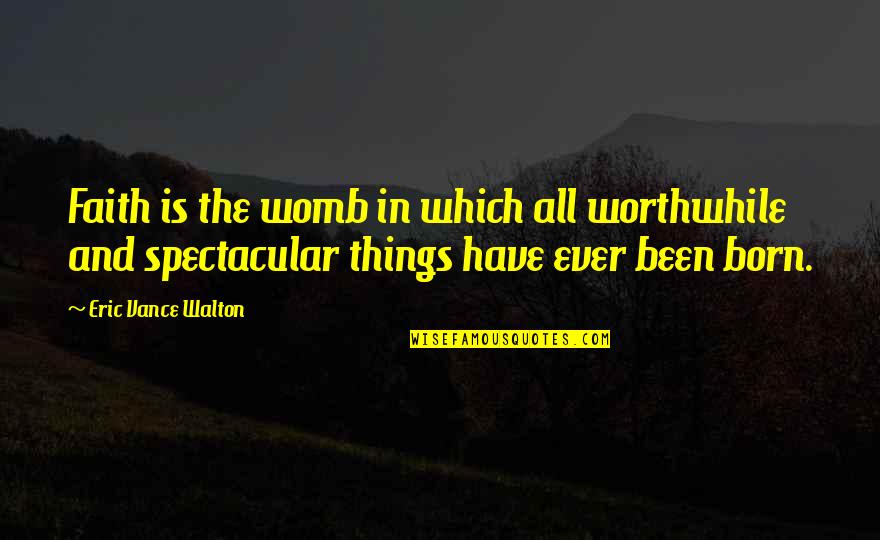 Wortelboer Watch Quotes By Eric Vance Walton: Faith is the womb in which all worthwhile