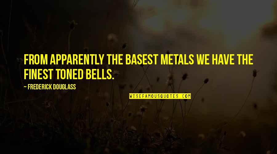 Worth A Giggle Quotes By Frederick Douglass: From apparently the basest metals we have the