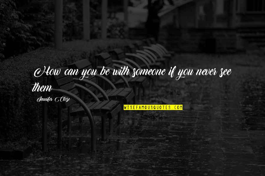 Worth A Giggle Quotes By Jennifer Close: How can you be with someone if you