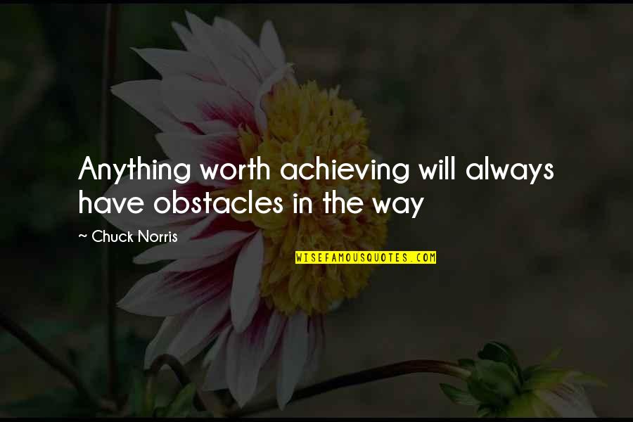 Worth Achieving Quotes By Chuck Norris: Anything worth achieving will always have obstacles in