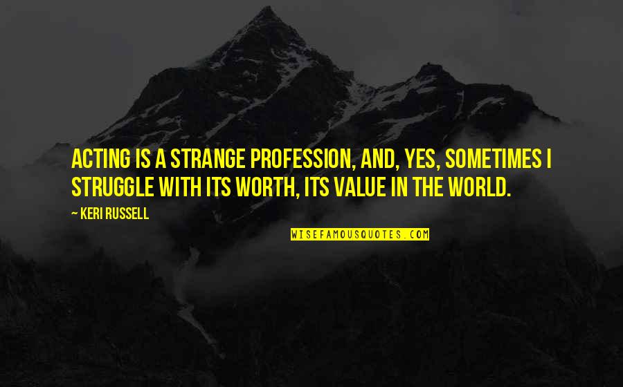 Worth And Value Quotes By Keri Russell: Acting is a strange profession, and, yes, sometimes