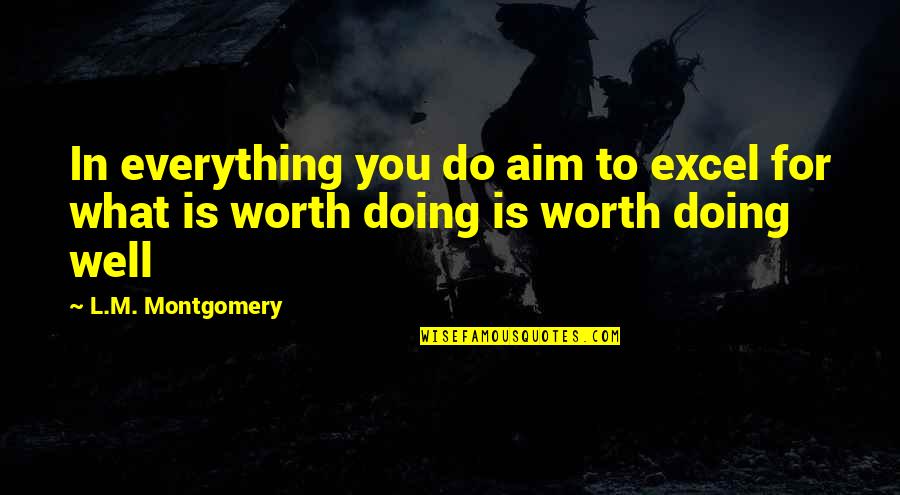 Worth Doing Well Quotes By L.M. Montgomery: In everything you do aim to excel for