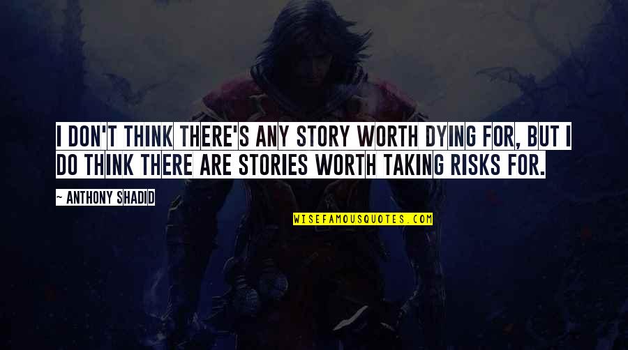 Worth Dying For Quotes By Anthony Shadid: I don't think there's any story worth dying Worth Dying For Quotes By Anthony Shadid: I don't think there's any story worth dying