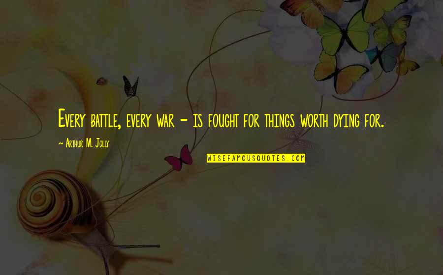 Worth Dying For Quotes By Arthur M. Jolly: Every battle, every war - is fought for